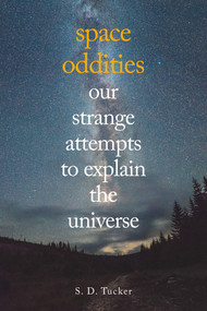 Space Oddities (Our Strange Attempts to Explain the Universe) by S. D. Tucker, 9781445662626