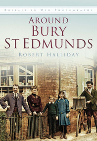 Around Bury St Edmunds IOP (Britain In Old Photographs) by Robert Halliday, 9780750934534