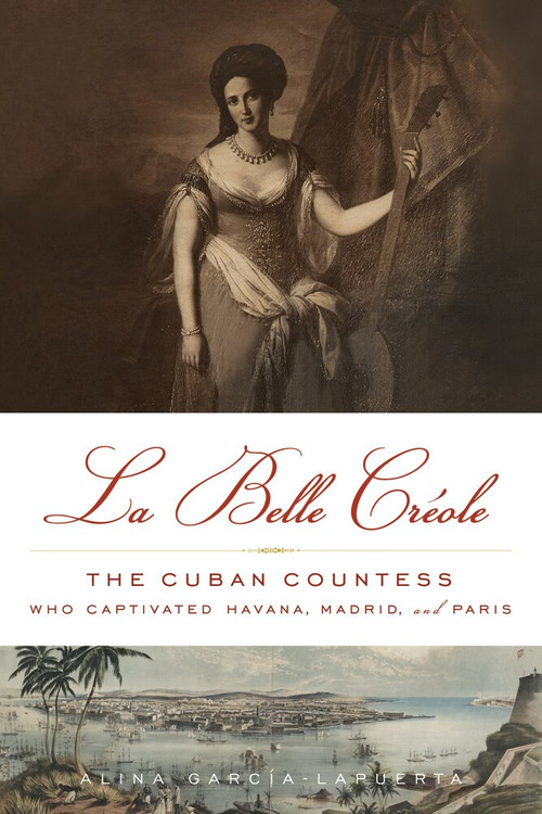 La Belle Créole (The Cuban Countess Who Captivated Havana, Madrid, and Paris) - 9781613738290 by Alina García-Lapuerta, 9781613738290