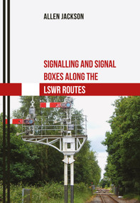 Signalling and Signal Boxes Along the LSWR Routes by Allen Jackson, 9781445669380