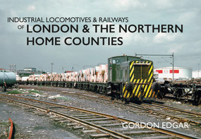 Industrial Locomotives & Railways of London & the Northern Home Counties by Gordon Edgar, 9781445649320