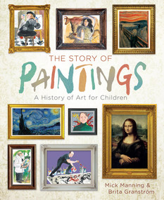 The Story of Paintings (A History of Art for Children) by Mick Manning, Brita Granström, 9781454927020
