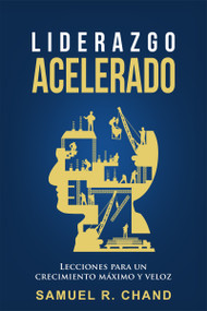 Liderazgo Acelerado (Lecciones para un Crecimiento Máximo y Veloz) (Spanish Edition) by Samuel R. Chand, 9781629119748