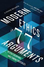 Modern Ethics in 77 Arguments (A Stone Reader) by Peter Catapano, Simon Critchley, 9781631492983