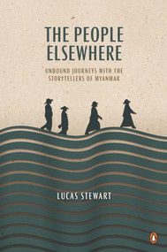 The People Elsewhere (Unbound Journeys with the Storytellers of Myanmar) by Lucas Stewart, 9780734399847