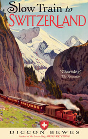 Slow Train to Switzerland (One Tour, Two Trips, 150 Years and a World of Change Apart) by Diccon Bewes, 9781857886511