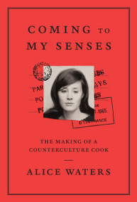 Coming to My Senses (The Making of a Counterculture Cook) by Alice Waters, 9780307718280