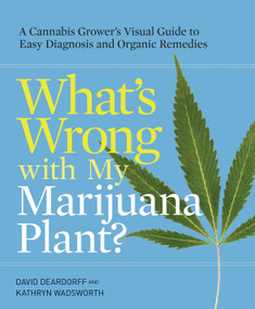 What's Wrong with My Marijuana Plant? (A Cannabis Grower's Visual Guide to Easy Diagnosis and Organic Remedies) by David Deardorff, Kathryn Wadsworth, 9780399578984