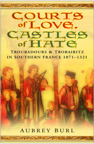 Courts of Love, Castles of Hate (Troubadours & Trobairitz in Southern France 1071-1321) by Aubrey Burl, 9780750945363