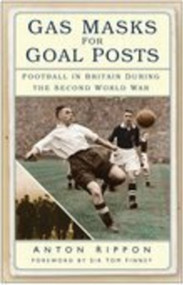Gas Masks for Goal Posts (Football in Britain during the Second World War) by Anton Rippon, Sir Tom Finney, 9780750940313
