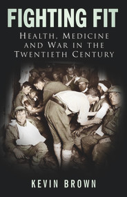 Fighting Fit (Health, Medicine and War in the Twentieth Century) by Kevin Brown, 9780750946490