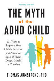 The Myth of the ADHD Child, Revised Edition (101 Ways to Improve Your Child's Behavior and Attention Span Without Drugs, Labels, or Coercion) by Thomas Armstrong, 9780143111504