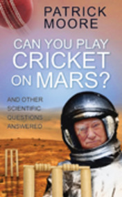 Can You Play Cricket on Mars? (And Other Scientific Questions Answered) by Patrick Moore, 9780750951142