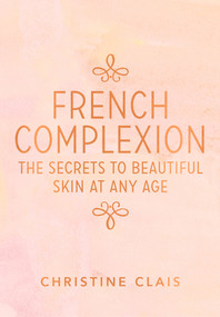 French Complexion (The Secrets to Beautiful Skin at Any Age) by Christine Clais, 9780670078646
