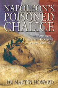 Napoleon's Poisoned Chalice (The Emperor and His Doctors on St Helena) by Martin Howard, 9780752448572