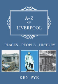 A-Z of Liverpool (Places-People-History) by Ken Pye, 9781445666808