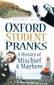 Oxford Student Pranks (A History of Mischief & Mayhem) by Richard O. Smith, 9780752456508