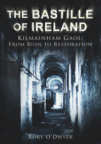 The Bastille of Ireland (Kilmainham Gaol, From Ruin to Restoration) by Rory O'Dwyer, 9781845889739