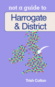 Harrogate & District: Not a Guide to by Trish Colton, 9780752476551