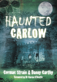 Haunted Carlow by Cormac Strain, Danny Carthy, Ciaran O'Keeffe, 9781845886974