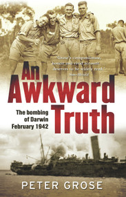 An Awkward Truth (The Bombing of Darwin, February 1942) - 9781742376073 by Peter Grose, 9781742376073
