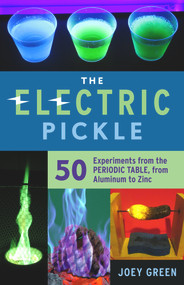 The Electric Pickle (50 Experiments from the Periodic Table, from Aluminum to Zinc) by Joey Green, 9781613739594