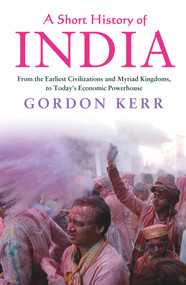 A Short History of India (From the Earliest Civilisations and Myriad Kingdoms, to Today's Economic Powerhouse) by Gordon Kerr, 9781843449225