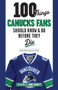 100 Things Canucks Fans Should Know & Do Before They Die by Thomas Drance, Mike Halford, John Garrett, 9781629373454