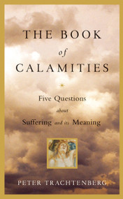 The Book of Calamities (Five Questions About Suffering and Its Meaning) by Peter Trachtenberg, 9780316158794