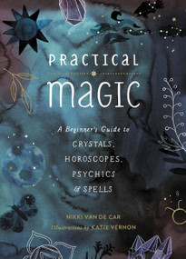 Practical Magic (A Beginner's Guide to Crystals, Horoscopes, Psychics, and Spells) by Nikki Van De Car, 9780762463077