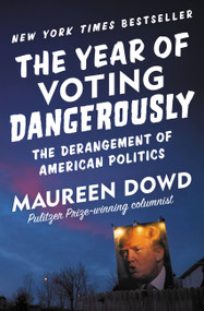 The Year of Voting Dangerously (The Derangement of American Politics) - 9781455539253 by Maureen Dowd, 9781455539253