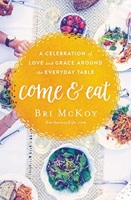 Come and Eat (A Celebration of Love and Grace Around the Everyday Table) by Bri McKoy, 9780718090616