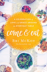 Come and Eat (A Celebration of Love and Grace Around the Everyday Table) by Bri McKoy, 9780718090616