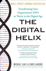 The Digital Helix (Transforming Your Organization's DNA to Thrive in the Digital Age) by Michael Gale, Chris Aarons, 9781626344648