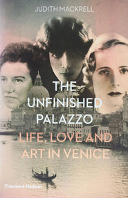 The Unfinished Palazzo (Life, Love and Art in Venice: The Stories of Luisa Casati, Doris Castlerosse and Peggy Guggenheim) by Judith Mackrell, 9780500518663