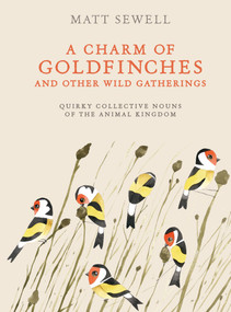 A Charm of Goldfinches and Other Wild Gatherings (Quirky Collective Nouns of the Animal Kingdom) by Matt Sewell, 9780399579394
