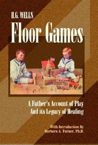 H. G. Wells Floor Games (A Father's Account of Play and Its Legacy of Healing) by H. G. Wells, Barbara A. Turner, 9780972851725