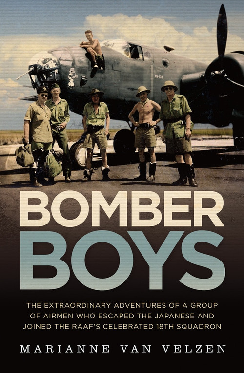 Bomber Boys (The Extraordinary Adventures of a Group of Airmen Who Escaped the Japanese and Became the RAAF's Celebrated 18th Squadron) by Marianne van Velzen, 9781760296476