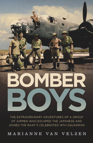 Bomber Boys (The Extraordinary Adventures of a Group of Airmen Who Escaped the Japanese and Became the RAAF's Celebrated 18th Squadron) by Marianne van Velzen, 9781760296476