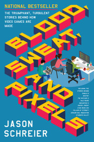 Blood, Sweat, and Pixels (The Triumphant, Turbulent Stories Behind How Video Games Are Made) by Jason Schreier, 9780062651235