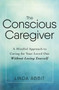 The Conscious Caregiver (A Mindful Approach to Caring for Your Loved One Without Losing Yourself) by Linda Abbit, 9781440597732