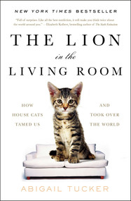 The Lion in the Living Room (How House Cats Tamed Us and Took Over the World) by Abigail Tucker, 9781476738246