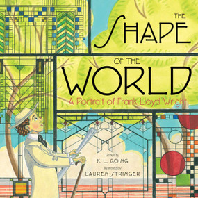 The Shape of the World (A Portrait of Frank Lloyd Wright) by K.L. Going, Lauren Stringer, 9781442478213