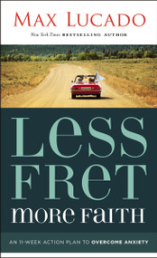 Less Fret, More Faith (An 11-Week Action Plan to Overcome Anxiety) by Max Lucado, 9781400207497