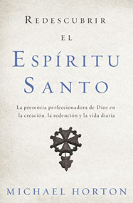 Redescubrir el Espíritu Santo (La presencia perfeccionadora de Dios en la creación, la redención y la vida diaria) (Spanish Edition) by Michael Horton, 9780829768015