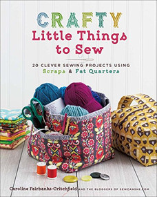 Crafty Little Things to Sew (20 Clever Sewing Projects Using Scraps & Fat Quarters) by Caroline Fairbanks-Critchfield, 9781454710455