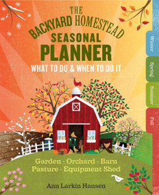 The Backyard Homestead Seasonal Planner (What to Do & When to Do It in the Garden, Orchard, Barn, Pasture & Equipment Shed) by Ann Larkin Hansen, 9781612126975