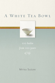 A White Tea Bowl (100 Haiku from 100 Years of Life) by Mitsu Suzuki, Kazuaki Tanahashi, Kate McCandless, 9781930485358