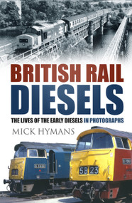 British Rail Diesels (The Lives of the Early Diesels in Photographs) by Mick Hymans, 9780750966016
