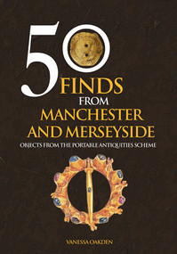 50 Finds From Manchester and Merseyside (Objects from the Portable Antiquities Scheme) by Vanessa Oakden, 9781445658551